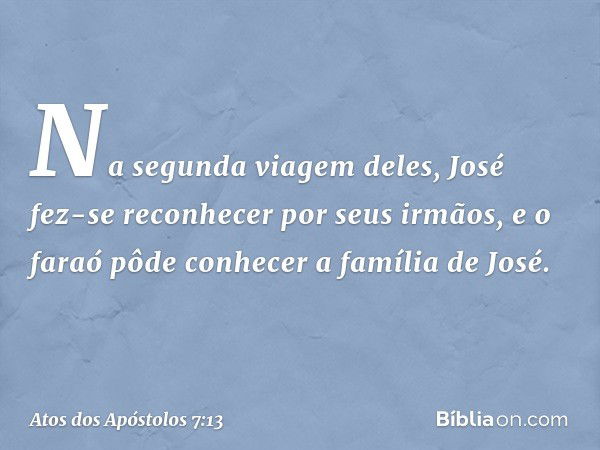 Na segunda viagem deles, José fez-se reconhecer por seus irmãos, e o faraó pôde conhecer a família de José. -- Atos dos Apóstolos 7:13