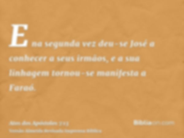 E na segunda vez deu-se José a conhecer a seus irmãos, e a sua linhagem tornou-se manifesta a Faraó.