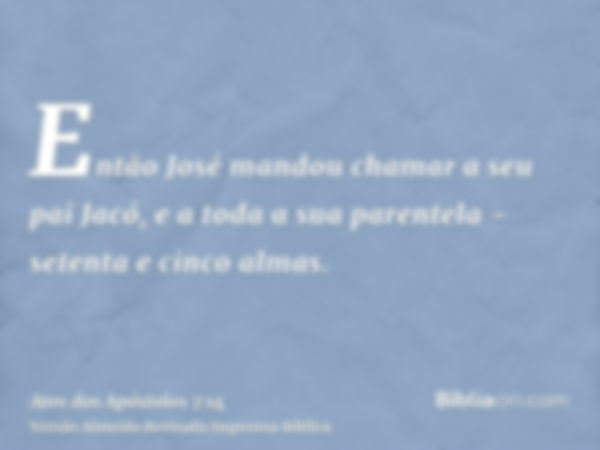 Então José mandou chamar a seu pai Jacó, e a toda a sua parentela - setenta e cinco almas.