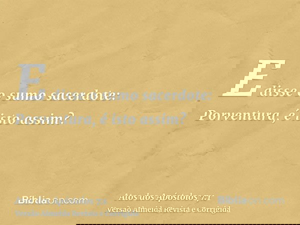 E disse o sumo sacerdote: Porventura, é isto assim?