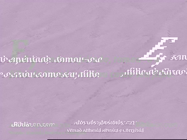 E, sendo enjeitado, tomou-o a filha de Faraó e o criou como seu filho.