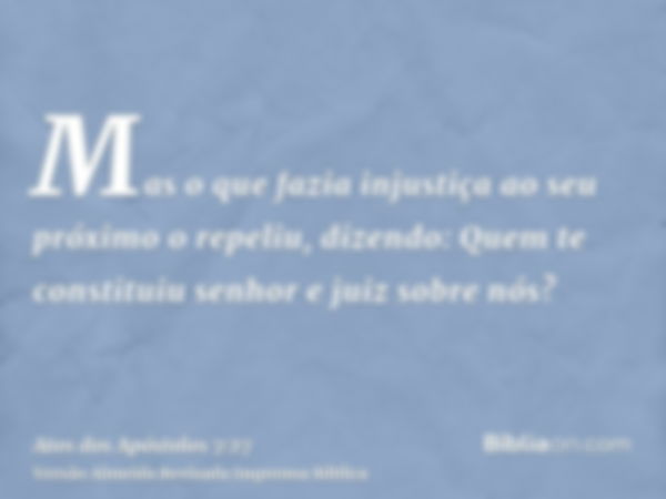 Mas o que fazia injustiça ao seu próximo o repeliu, dizendo: Quem te constituiu senhor e juiz sobre nós?