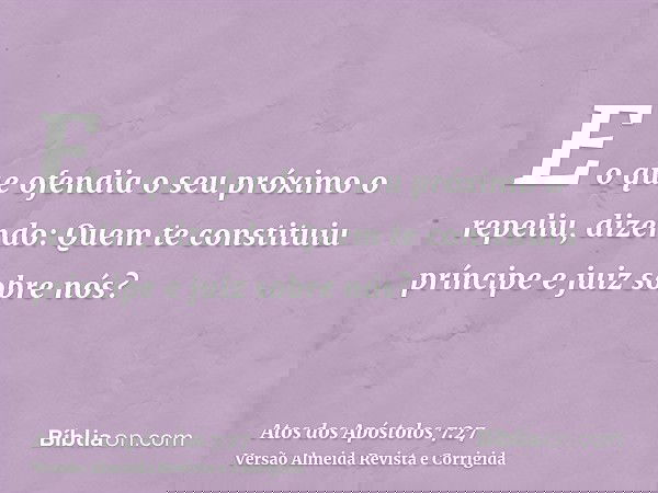 E o que ofendia o seu próximo o repeliu, dizendo: Quem te constituiu príncipe e juiz sobre nós?