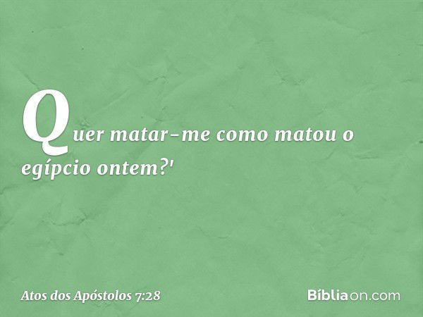 Quer matar-me como matou o egípcio ontem?' -- Atos dos Apóstolos 7:28