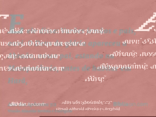 E ele disse: Varões irmãos e pais, ouvi. O Deus da glória apareceu a Abraão, nosso pai, estando na Mesopotâmia, antes de habitar em Harã,