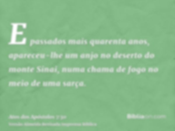 E passados mais quarenta anos, apareceu-lhe um anjo no deserto do monte Sinai, numa chama de fogo no meio de uma sarça.