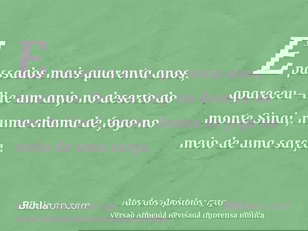 E passados mais quarenta anos, apareceu-lhe um anjo no deserto do monte Sinai, numa chama de fogo no meio de uma sarça.