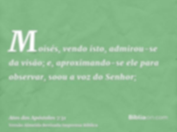 Moisés, vendo isto, admirou-se da visão; e, aproximando-se ele para observar, soou a voz do Senhor;