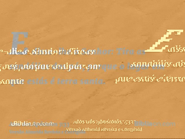 E disse-lhe o Senhor: Tira as sandálias dos pés, porque o lugar em que estás é terra santa.