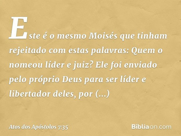 "Este é o mesmo Moisés que tinham rejeitado com estas palavras: 'Quem o nomeou líder e juiz?' Ele foi enviado pelo próprio Deus para ser líder e libertador dele