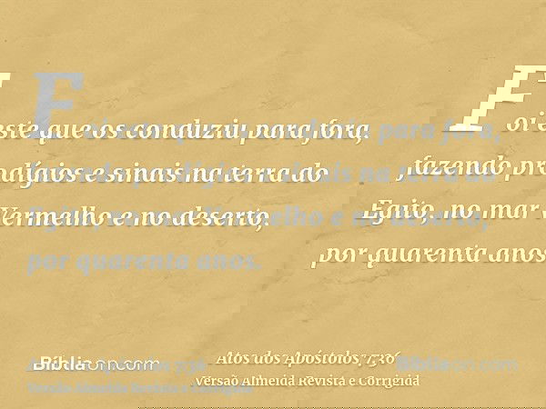 Foi este que os conduziu para fora, fazendo prodígios e sinais na terra do Egito, no mar Vermelho e no deserto, por quarenta anos.
