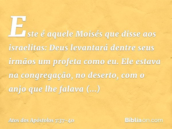 "Este é aquele Moisés que disse aos israelitas: 'Deus levantará dentre seus irmãos um profeta como eu'. Ele estava na congregação, no deserto, com o anjo que lh