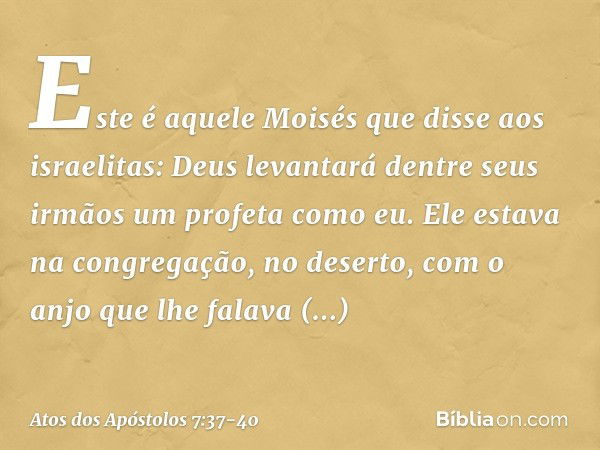 "Este é aquele Moisés que disse aos israelitas: 'Deus levantará dentre seus irmãos um profeta como eu'. Ele estava na congregação, no deserto, com o anjo que lh