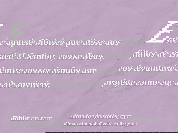 Este é aquele Moisés que disse aos filhos de Israel: O Senhor, vosso Deus, vos levantará dentre vossos irmãos um profeta como eu; a ele ouvireis.