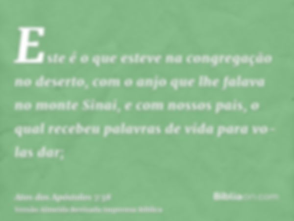 Este é o que esteve na congregação no deserto, com o anjo que lhe falava no monte Sinai, e com nossos pais, o qual recebeu palavras de vida para vo-las dar;