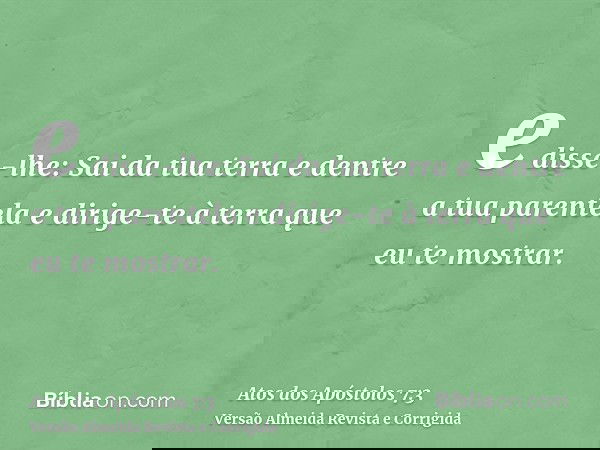 e disse-lhe: Sai da tua terra e dentre a tua parentela e dirige-te à terra que eu te mostrar.