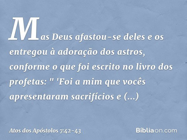 Mas Deus afastou-se deles e os entregou à adoração dos astros, conforme o que foi escrito no livro dos profetas:
" 'Foi a mim
que vocês apresentaram
sacrifícios