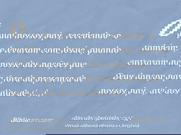 o qual nossos pais, recebendo-o também, o levaram com Josué, quando entraram na posse das nações que Deus lançou para fora da presença de nossos pais, até aos d