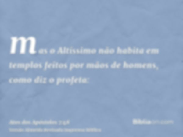 mas o Altíssimo não habita em templos feitos por mãos de homens, como diz o profeta: