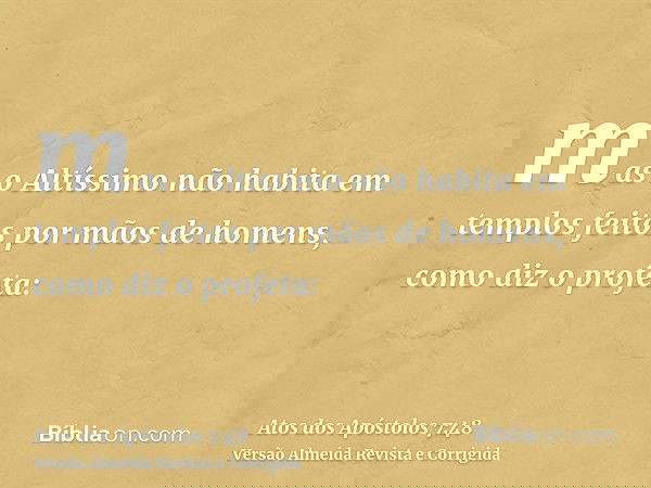 mas o Altíssimo não habita em templos feitos por mãos de homens, como diz o profeta: