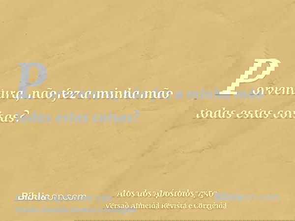 Porventura, não fez a minha mão todas estas coisas?