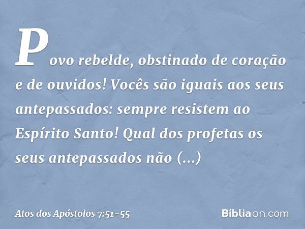 "Povo rebelde, obstinado de coração e de ouvidos! Vocês são iguais aos seus antepassados: sempre resistem ao Espírito Santo! Qual dos profetas os seus antepassa