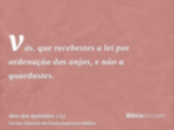 vós, que recebestes a lei por ordenação dos anjos, e não a guardastes.