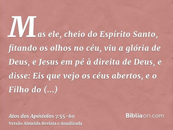 Mas ele, cheio do Espírito Santo, fitando os olhos no céu, viu a glória de Deus, e Jesus em pé à direita de Deus,e disse: Eis que vejo os céus abertos, e o Filh