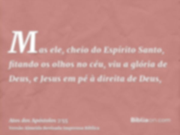 Mas ele, cheio do Espírito Santo, fitando os olhos no céu, viu a glória de Deus, e Jesus em pé à direita de Deus,