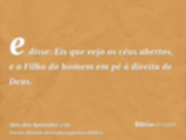 e disse: Eis que vejo os céus abertos, e o Filho do homem em pé à direita de Deus.