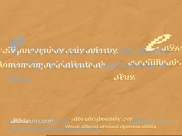 e disse: Eis que vejo os céus abertos, e o Filho do homem em pé à direita de Deus.