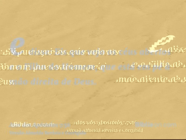 e disse: Eis que vejo os céus abertos e o Filho do Homem, que está em pé à mão direita de Deus.
