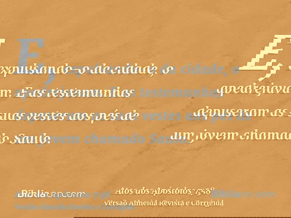 E, expulsando-o da cidade, o apedrejavam. E as testemunhas depuseram as suas vestes aos pés de um jovem chamado Saulo.