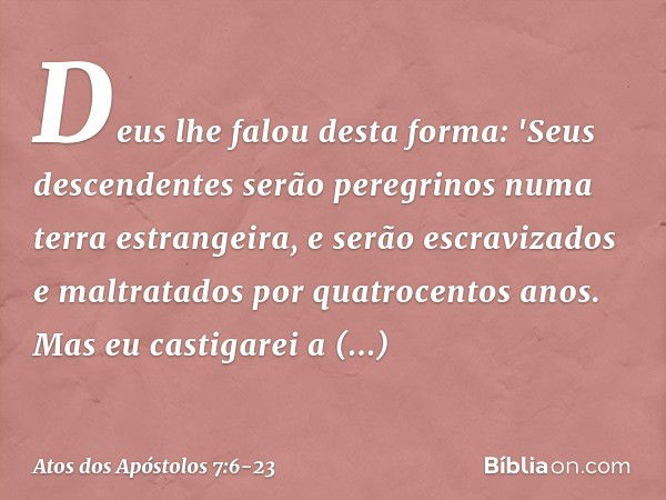 Deus lhe falou desta forma: 'Seus descendentes serão peregrinos numa terra estrangeira, e serão escravizados e maltratados por quatrocentos anos. Mas eu castiga