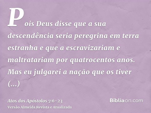 Pois Deus disse que a sua descendência seria peregrina em terra estranha e que a escravizariam e maltratariam por quatrocentos anos.Mas eu julgarei a nação que 