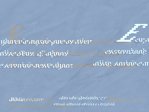 E eu julgarei a nação que os tiver escravizado, disse Deus. E, depois disto, sairão e me servirão neste lugar.
