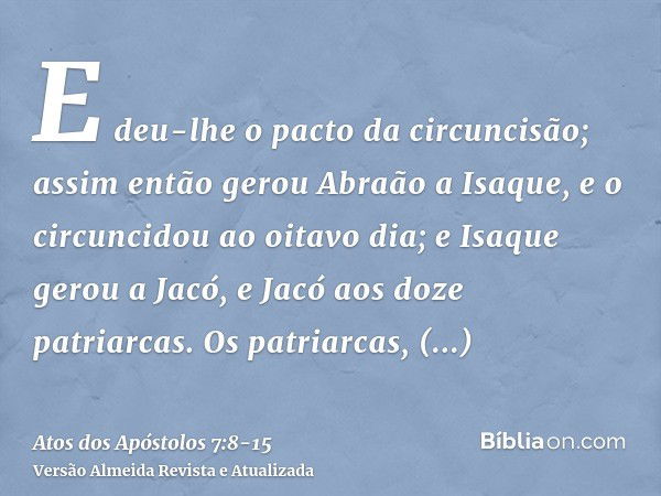 E deu-lhe o pacto da circuncisão; assim então gerou Abraão a Isaque, e o circuncidou ao oitavo dia; e Isaque gerou a Jacó, e Jacó aos doze patriarcas.Os patriar