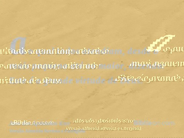 ao qual todos atendiam, desde o mais pequeno até ao maior, dizendo: Este é a grande virtude de Deus.