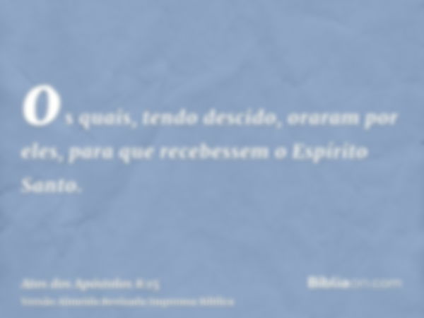 os quais, tendo descido, oraram por eles, para que recebessem o Espírito Santo.