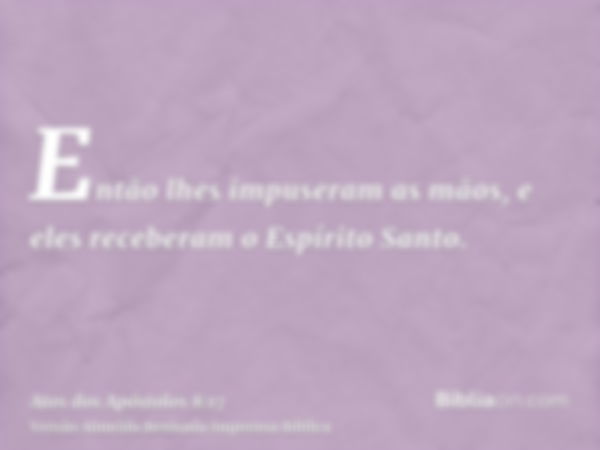 Então lhes impuseram as mãos, e eles receberam o Espírito Santo.