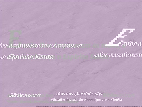 Então lhes impuseram as mãos, e eles receberam o Espírito Santo.
