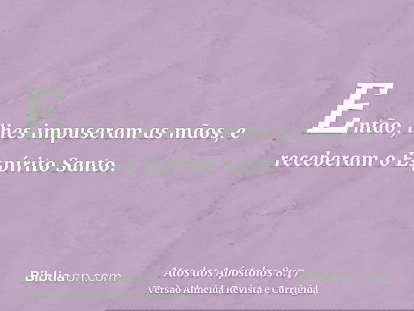 Então, lhes impuseram as mãos, e receberam o Espírito Santo.