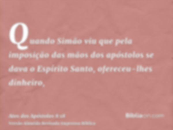 Quando Simão viu que pela imposição das mãos dos apóstolos se dava o Espírito Santo, ofereceu-lhes dinheiro,