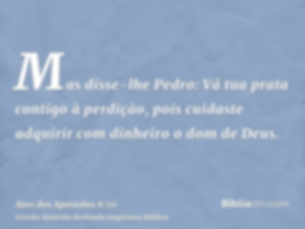 Mas disse-lhe Pedro: Vá tua prata contigo à perdição, pois cuidaste adquirir com dinheiro o dom de Deus.