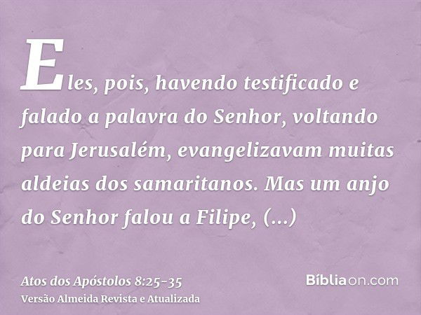 Eles, pois, havendo testificado e falado a palavra do Senhor, voltando para Jerusalém, evangelizavam muitas aldeias dos samaritanos.Mas um anjo do Senhor falou 