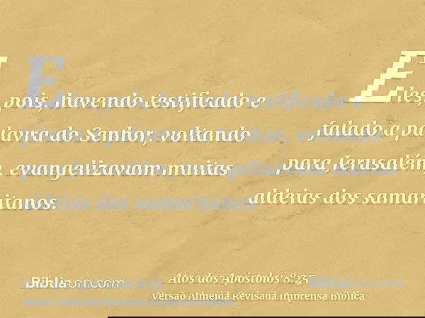 Eles, pois, havendo testificado e falado a palavra do Senhor, voltando para Jerusalém, evangelizavam muitas aldeias dos samaritanos.