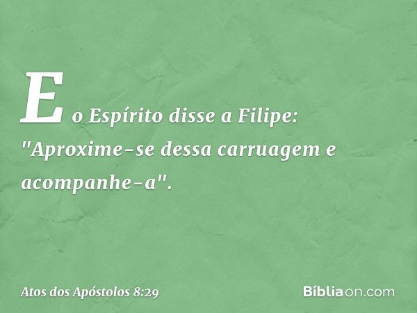 E o Espírito disse a Filipe: "Aproxime-se dessa carruagem e acompanhe-a". -- Atos dos Apóstolos 8:29