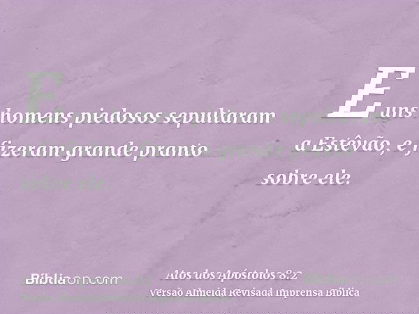 E uns homens piedosos sepultaram a Estêvão, e fizeram grande pranto sobre ele.