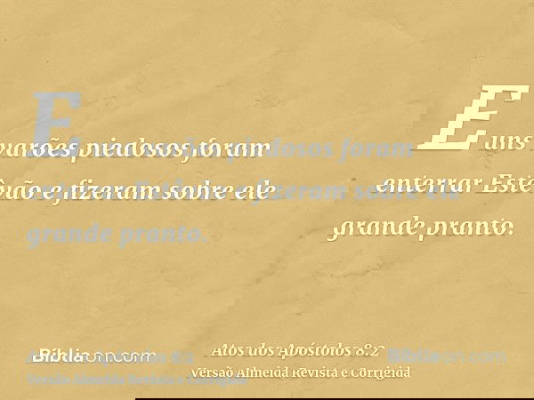 E uns varões piedosos foram enterrar Estêvão e fizeram sobre ele grande pranto.