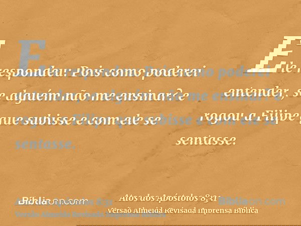 Ele respondeu: Pois como poderei entender, se alguém não me ensinar? e rogou a Filipe que subisse e com ele se sentasse.